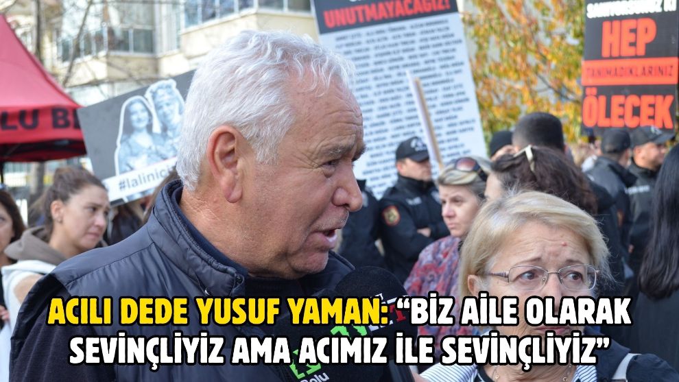 Acılı Dede Yusuf Yaman: “Biz aile olarak sevinçliyiz ama acımız ile sevinçliyiz”