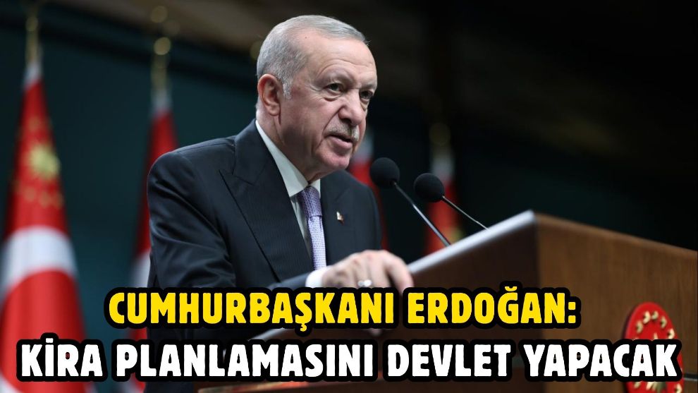 Cumhurbaşkanı Erdoğan: Kira planlamasını devlet yapacak