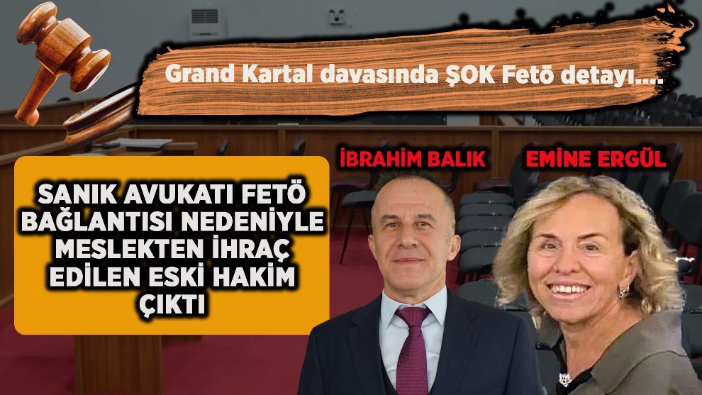 Grand Kartal davasında ŞOK Fetö detayı....SANIK AVUKATI FETÖ BAĞLANTISI NEDENİYLE MESLEKTEN İHRAÇ EDİLEN ESKİ HAKİM ÇIKTI