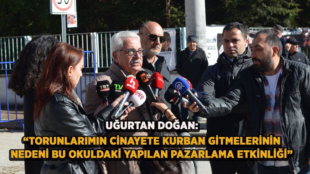 Uğurtan Doğan: “Torunlarımın cinayete kurban gitmelerinin nedeni bu okuldaki yapılan pazarlama etkinliği”