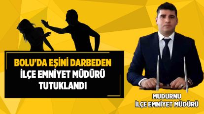 Bolu'da eşini darbeden ilçe emniyet müdürü tutuklandı