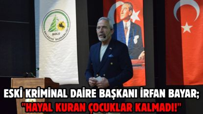 Eski Kriminal Daire Başkanı İrfan Bayar; "Hayal kuran çocuklar kalmadı!"