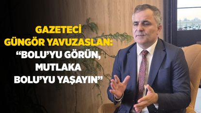 Gazeteci Güngör Yavuzaslan “Bolu'yu görün, mutlaka Bolu'yu yaşayın”