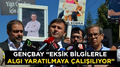 GENÇBAY “EKSİK BİLGİLERLE ALGI YARATILMAYA ÇALIŞILIYOR”