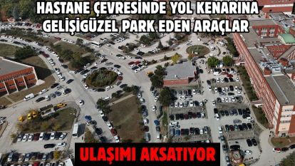 Hastane çevresinde yol kenarına gelişigüzel park eden araçlar ulaşımı aksatıyor