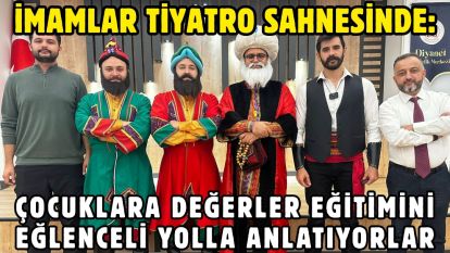 İMAMLAR TİYATRO SAHNESİNDE: ÇOCUKLARA DEĞERLER EĞİTİMİNİ EĞLENCELİ YOLLA ANLATIYORLAR