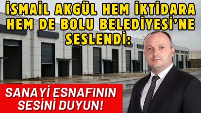 İsmail Akgül hem iktidara hem de Bolu Belediyesi'ne seslendi:  SANAYİ ESNAFININ SESİNİ DUYUN!
