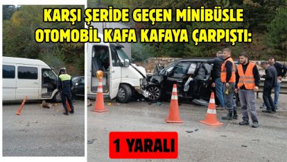 Karşı şeride geçen minibüsle otomobil kafa kafaya çarpıştı: 1 yaralı