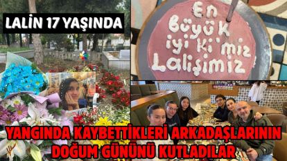 Lalin 17 yaşında…. Yangında kaybettikleri arkadaşlarının doğum gününü kutladılar
