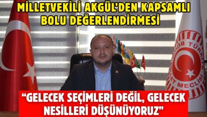 MİLLETVEKİLİ AKGÜL'DEN KAPSAMLI BOLU DEĞERLENDİRMESİ  “GELECEK SEÇİMLERİ DEĞİL, GELECEK NESİLLERİ DÜŞÜNÜYORUZ”