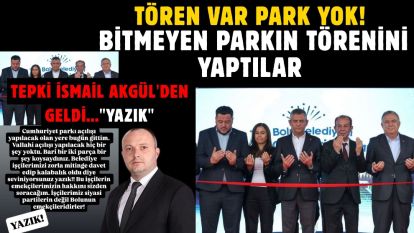 TÖREN VAR PARK YOK! Bitmeyen parkın törenini yaptılar... TEPKİ İSMAİL AKGÜL'DEN GELDİ..."YAZIK"