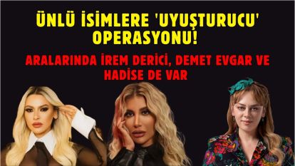 Ünlü isimlere 'uyuşturucu' operasyonu! Aralarında İrem Derici, Demet Evgar ve Hadise de var