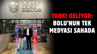 YANKI GELİYOR: BOLU'NUN TEK MEDYASI SAHADA
