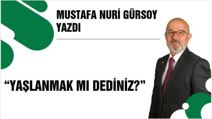 YAŞLANMAK MI DEDİNİZ?