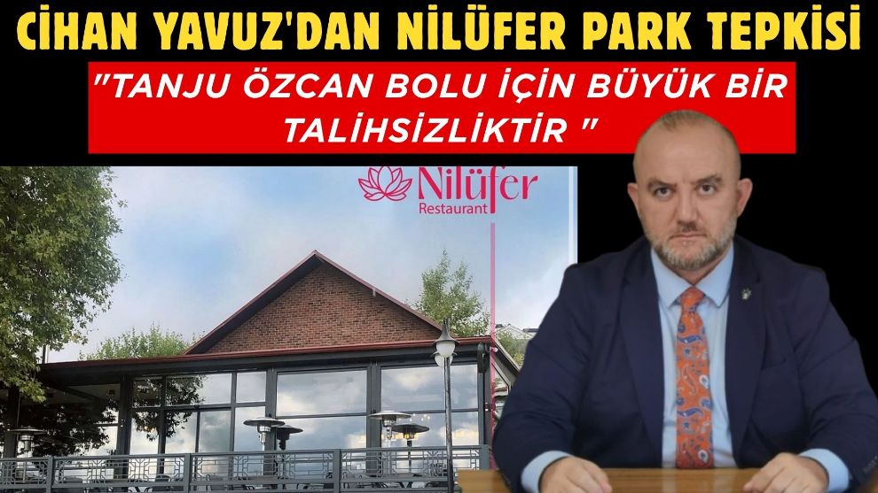 CİHAN YAVUZ'DAN NİLÜFER PARK TEPKİSİ... "Tanju Özcan Bolu için büyük bir talihsizliktir"