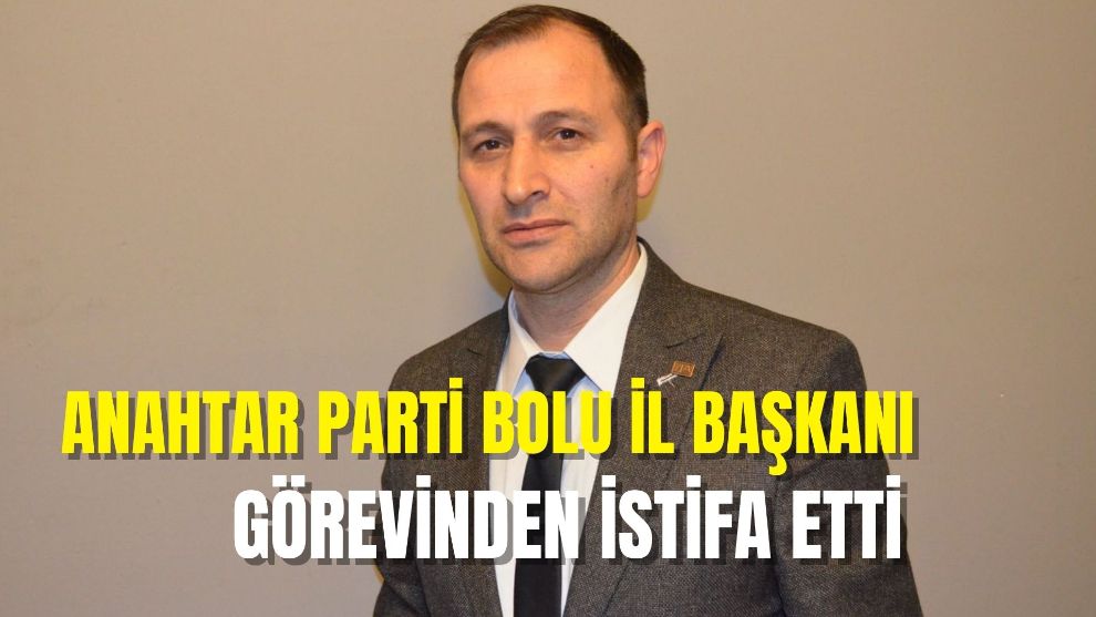 Anahtar Parti Bolu İl Başkanı görevinden istifa etti