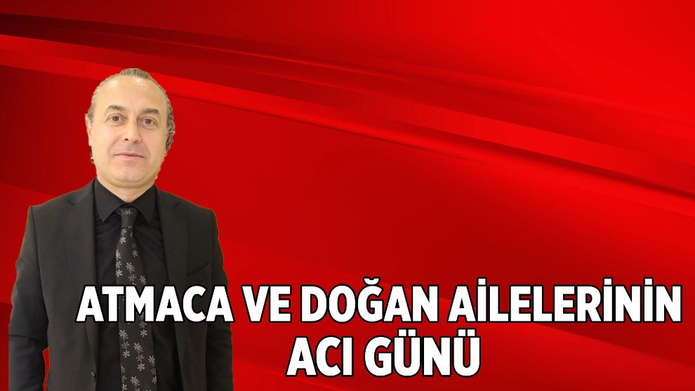 Atmaca ve Doğan ailelerinin acı günü