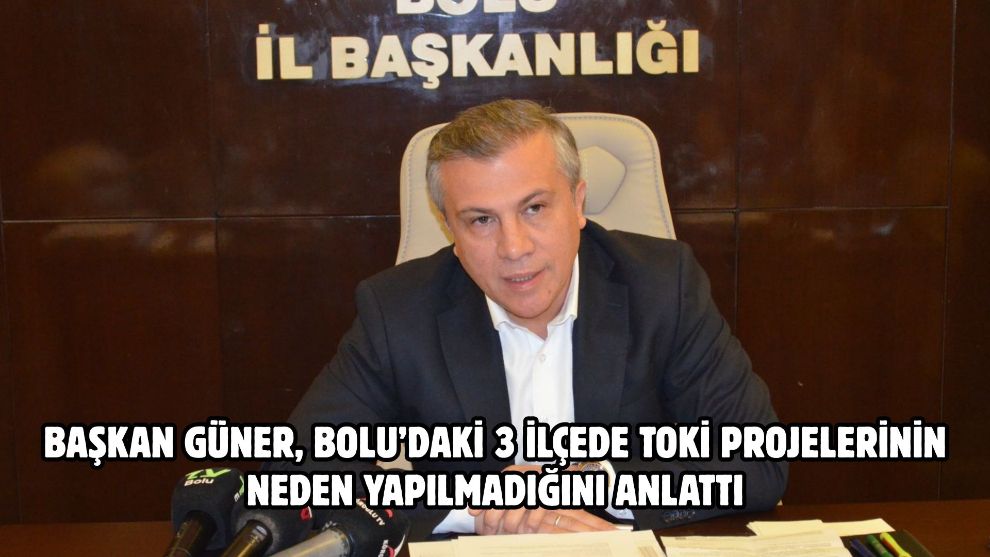 Başkan Güner, Bolu'daki 3 ilçede TOKİ projelerinin neden yapılmadığını anlattı