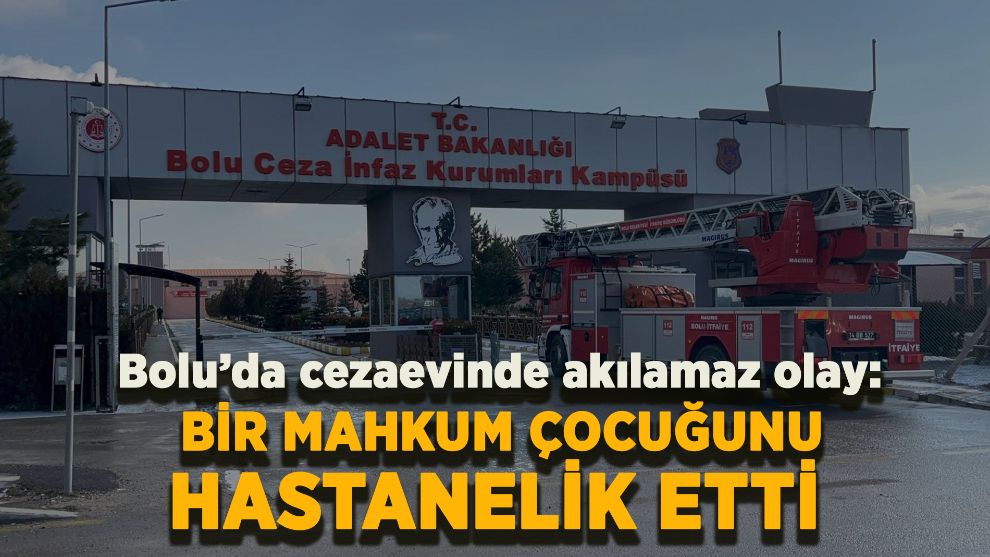 Bolu’da cezaevinde akılalmaz olay: Bir mahkum çocuğunu hastanelik etti