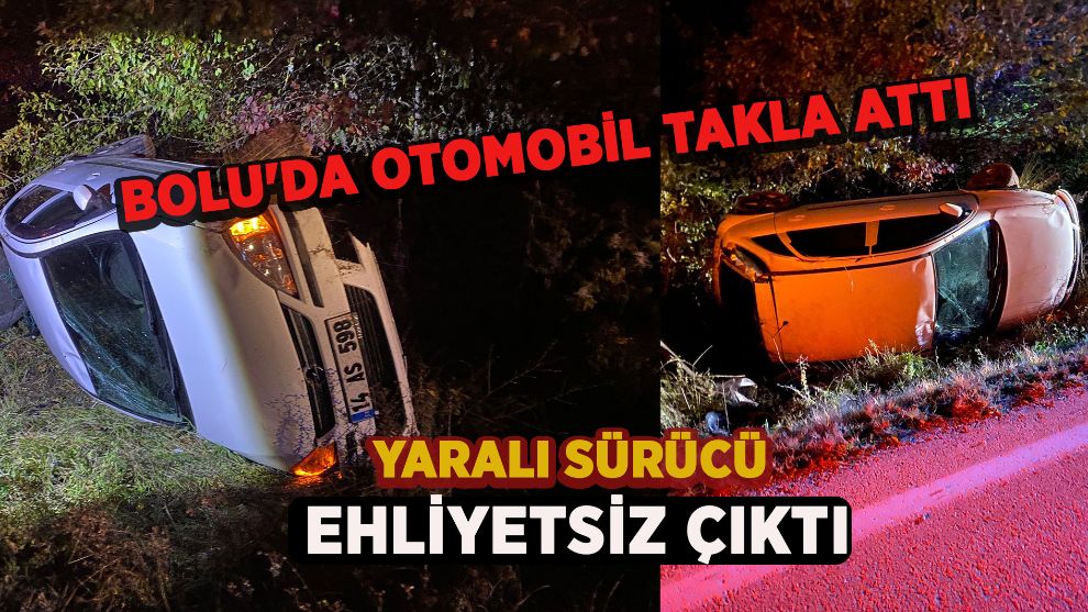 Bolu'da otomobil takla attı: Yaralı sürücü ehliyetsiz çıktı