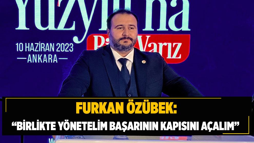 FURKAN ÖZÜBEK: “Birlikte Yönetelim, Başarının Kapısını Açalım”