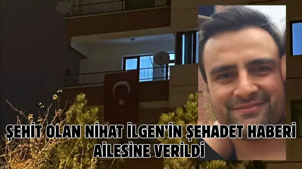 Şehit olan Nihat İlgen’in şehadet haberi ailesine verildi