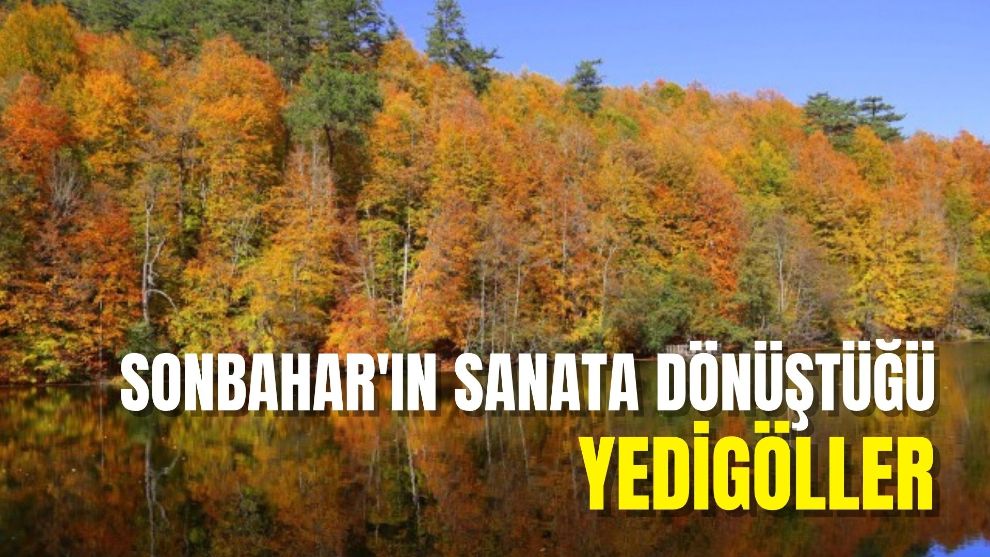 SONBAHAR'IN SANATA DÖNÜŞTÜĞÜ YEDİGÖLLER