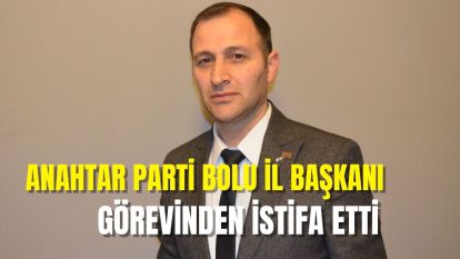 Anahtar Parti Bolu İl Başkanı görevinden istifa etti