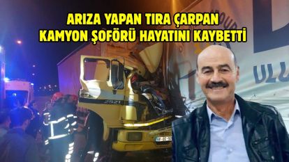 Arıza yapan tıra çarpan kamyon şoförü hayatını kaybetti