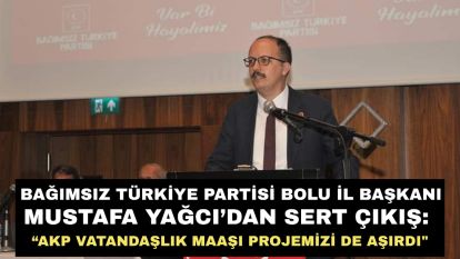 Bağımsız Türkiye Partisi Bolu İl Başkanı Mustafa Yağcı'dan sert çıkış: “AKP VATANDAŞLIK MAAŞI PROJEMİZİ DE AŞIRDI"