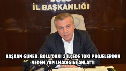 Başkan Güner, Bolu'daki 3 ilçede TOKİ projelerinin neden yapılmadığını anlattı