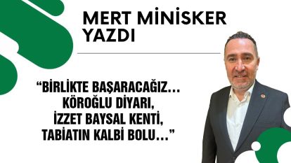 Birlikte başaracağız… Köroğlu diyarı, İzzet Baysal kenti, tabiatın kalbi Bolu….