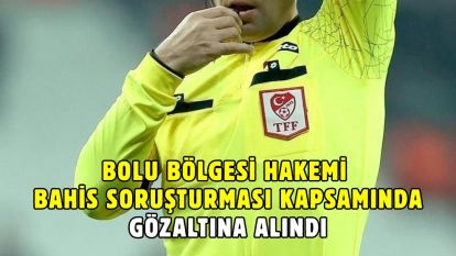 Bolu Bölgesi Hakemi Bahis Soruşturması Kapsamında Gözaltına Alındı