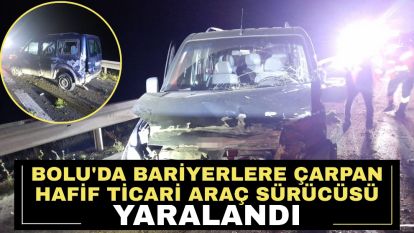 Bolu'da bariyerlere çarpan hafif ticari araç sürücüsü yaralandı