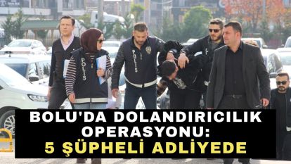Bolu'da dolandırıcılık operasyonu: 5 şüpheli adliyede