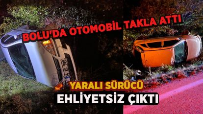 Bolu'da otomobil takla attı: Yaralı sürücü ehliyetsiz çıktı