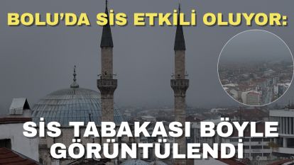 Bolu'da sis etkili oluyor: Sis tabakası böyle görüntülendi