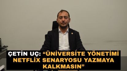 Çetin Uç: “Üniversite yönetimi Netflix senaryosu yazmaya kalkmasın”