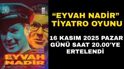 “Eyvah Nadir” Tiyatro Oyunu 16 Kasım 2025 Pazar Günü Saat 20.00'ye Ertelendi