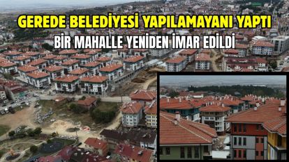 GEREDE BELEDİYESİ YAPILAMAYANI YAPTI... BİR MAHALLE YENİDEN İMAR EDİLDİ