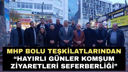 MHP BOLU TEŞKİLATLARINDAN “HAYIRLI GÜNLER KOMŞUM ZİYARETLERİ SEFERBERLİĞİ”