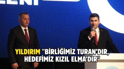 YILDIRIM "BİRLİĞİMİZ TURAN'DIR, HEDEFİMİZ KIZIL ELMA'DIR"