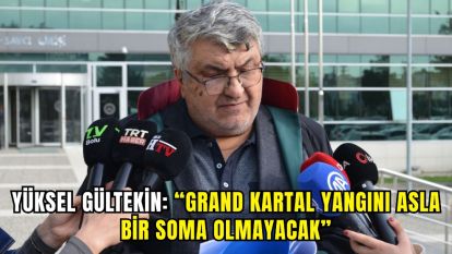 Yüksel Gültekin: “Grand Kartal yangını asla bir Soma olmayacak”