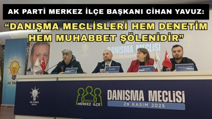 AK Parti Merkez İlçe Başkanı Cihan Yavuz: “Danışma Meclisleri Hem Denetim Hem Muhabbet Şölenidir”