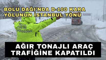 Bolu Dağı'nda D-100 kara yolunun İstanbul yönü ağır tonajlı araç trafiğine kapatıldı