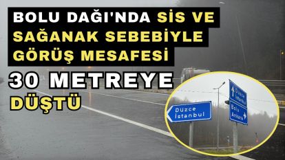 Bolu Dağı'nda sis ve sağanak sebebiyle görüş mesafesi 30 metreye düştü
