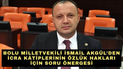 Bolu Milletvekili İsmail Akgül'den İcra Kâtiplerinin Özlük Hakları İçin Soru Önergesi