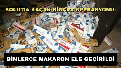 Bolu'da kaçak sigara operasyonu: binlerce makaron ele geçirildi