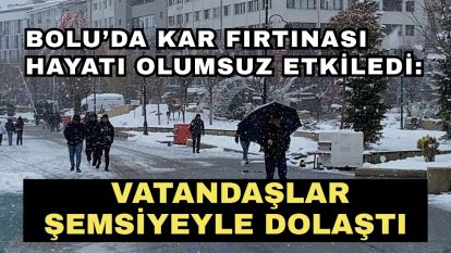 Bolu'da kar fırtınası hayatı olumsuz etkiledi: Vatandaşlar şemsiyeyle dolaştı