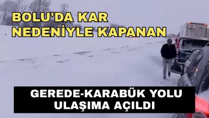 Bolu'da kar nedeniyle kapanan Gerede-Karabük yolu ulaşıma açıldı